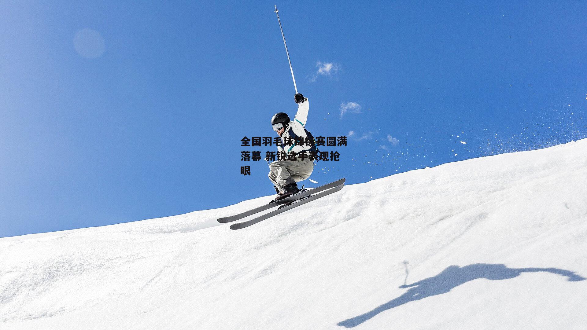 全国羽毛球锦标赛圆满落幕 新锐选手表现抢眼