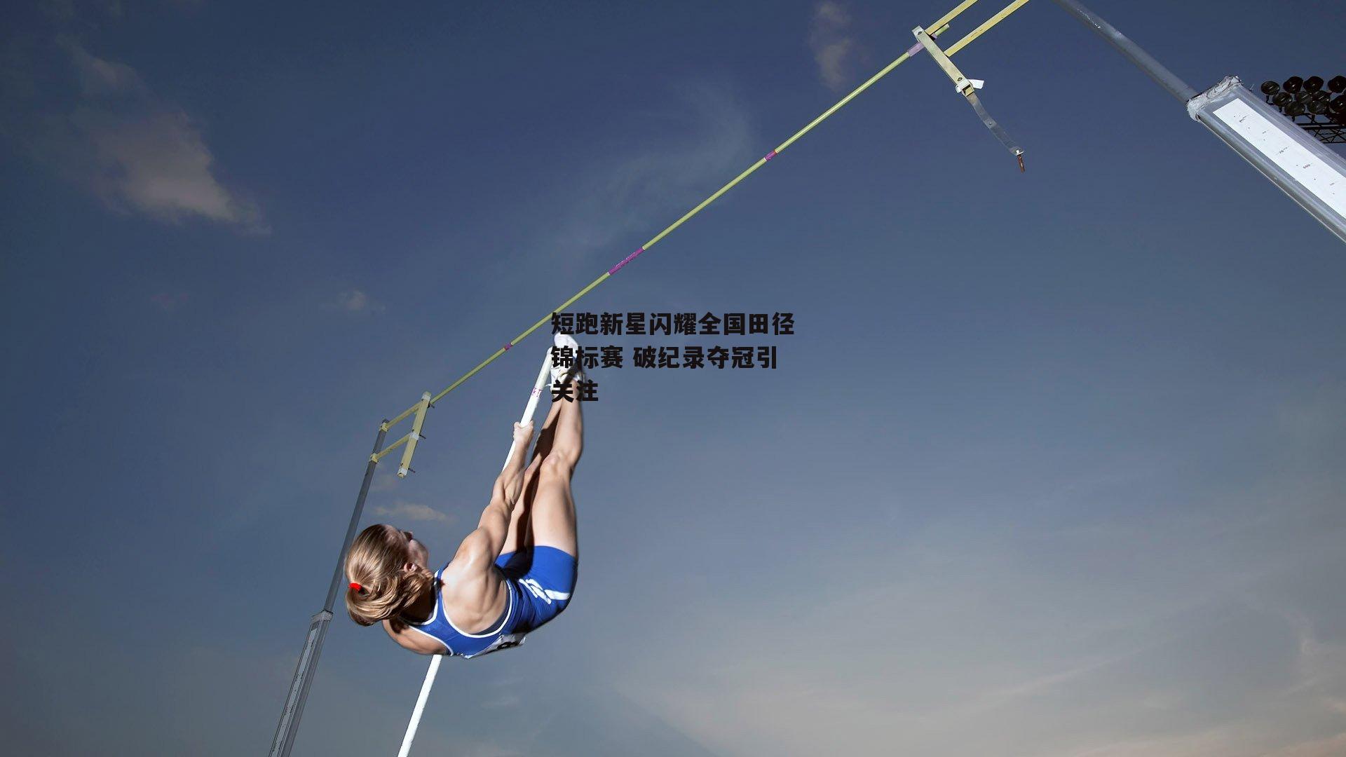 短跑新星闪耀全国田径锦标赛 破纪录夺冠引关注