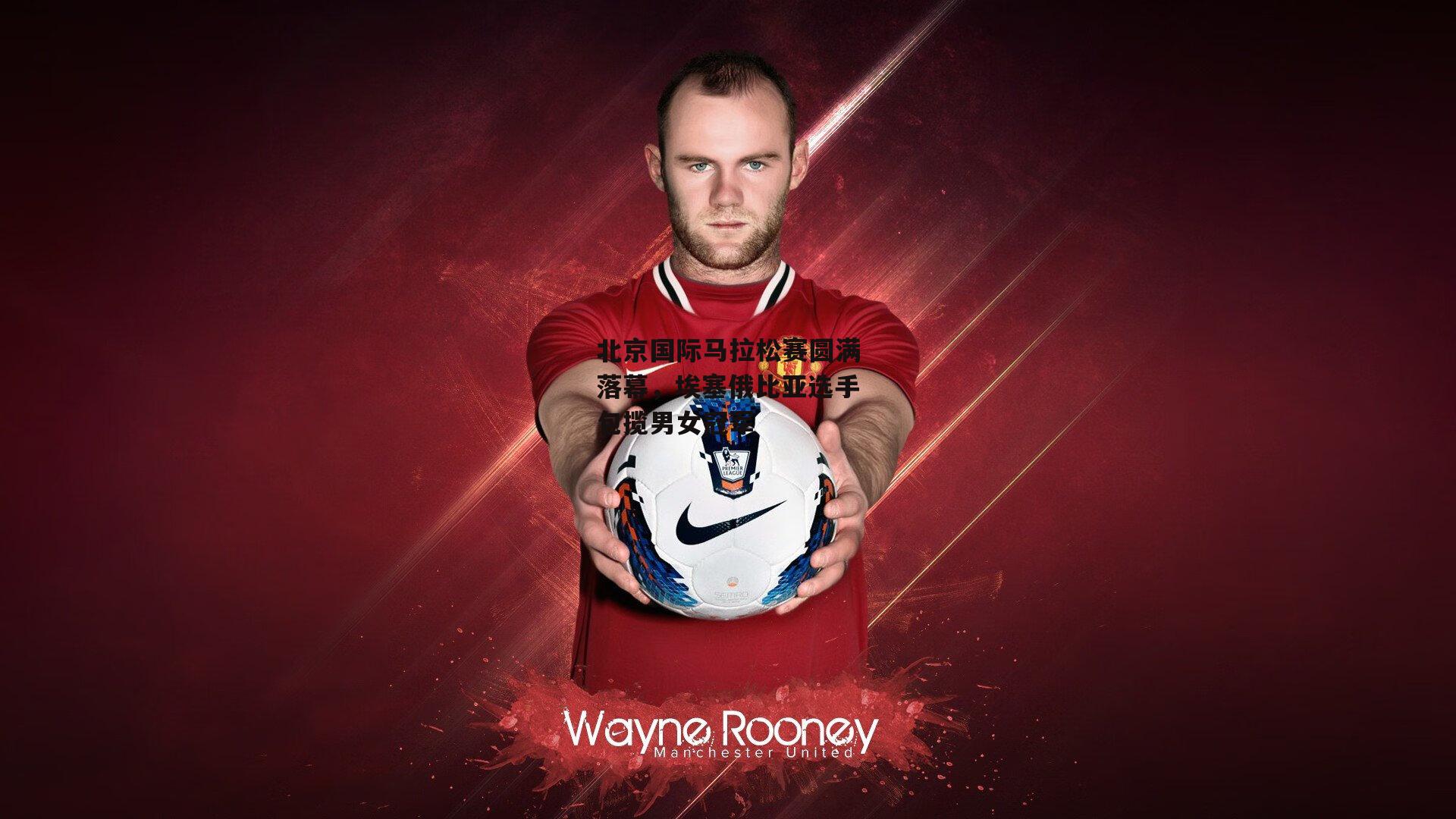 北京国际马拉松赛圆满落幕，埃塞俄比亚选手包揽男女冠军