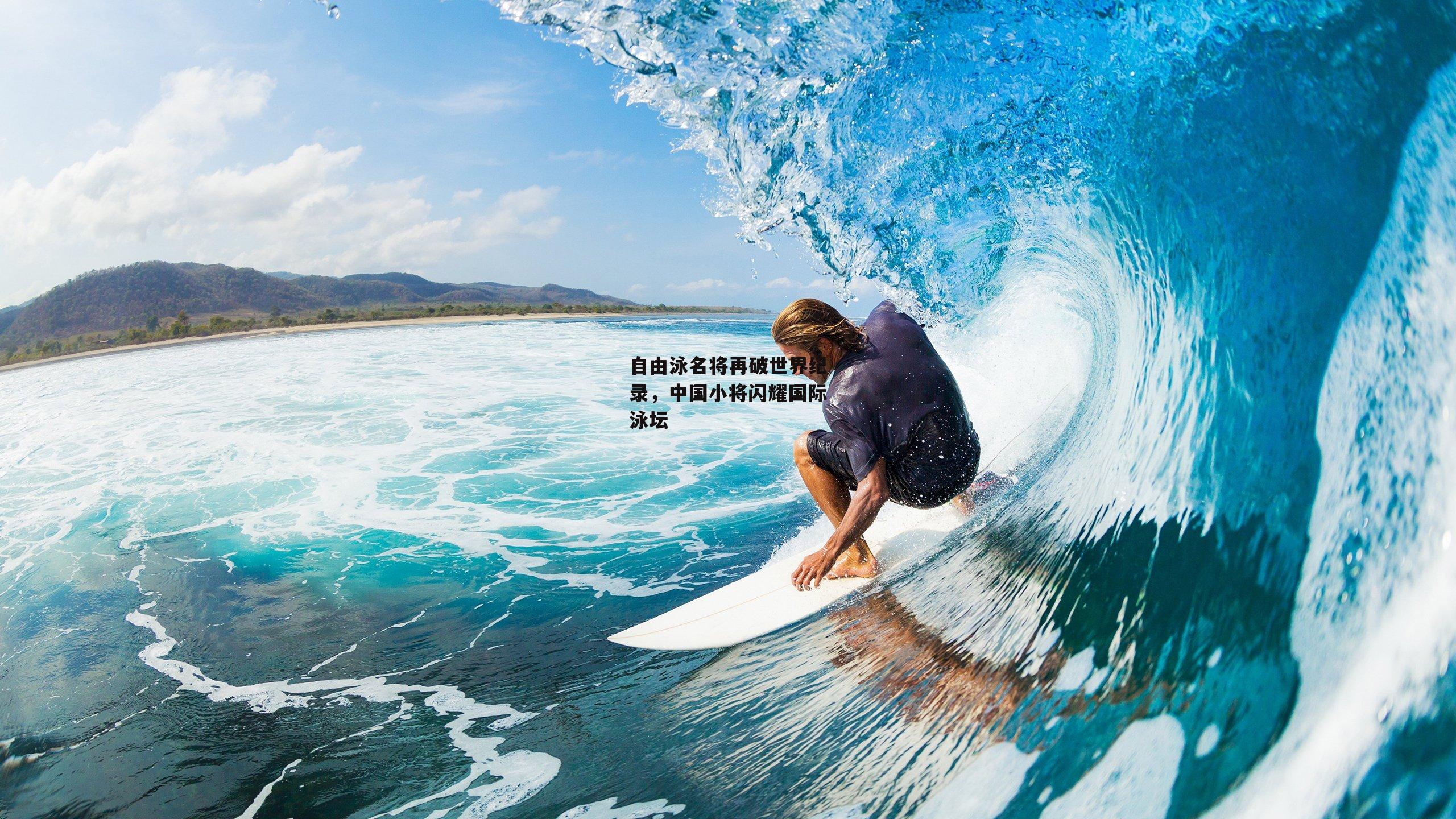 自由泳名将再破世界纪录，中国小将闪耀国际泳坛