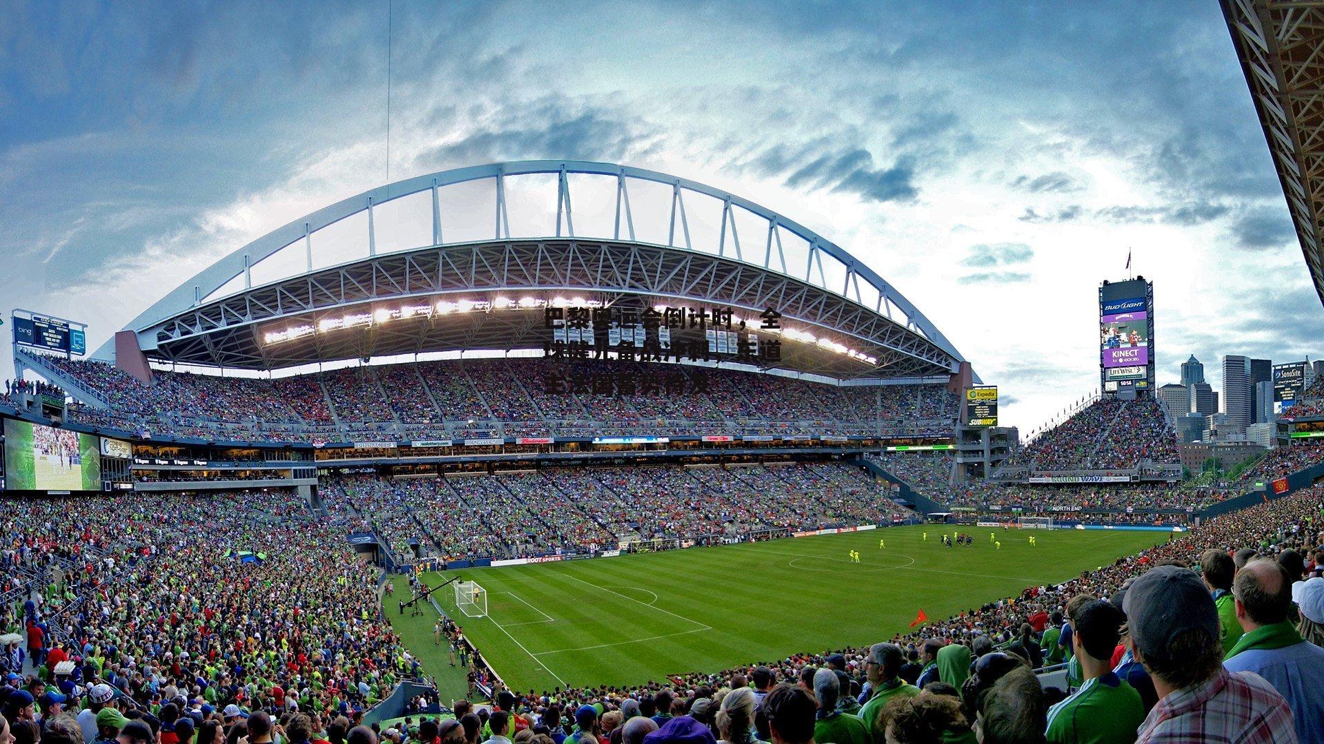 巴黎奥运会倒计时，全球健儿备战冲刺，东道主法国蓄势待发