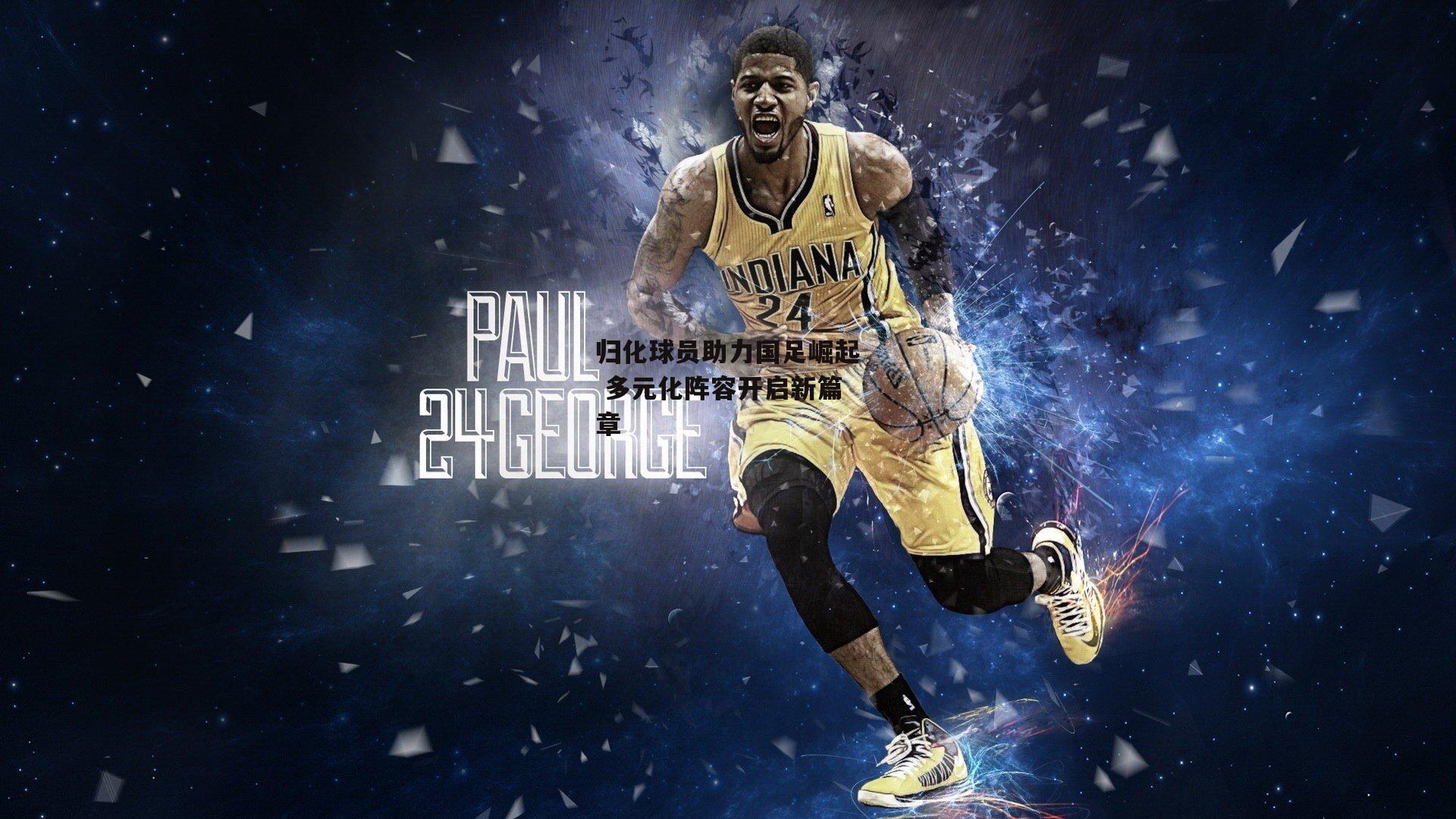 归化球员助力国足崛起 多元化阵容开启新篇章