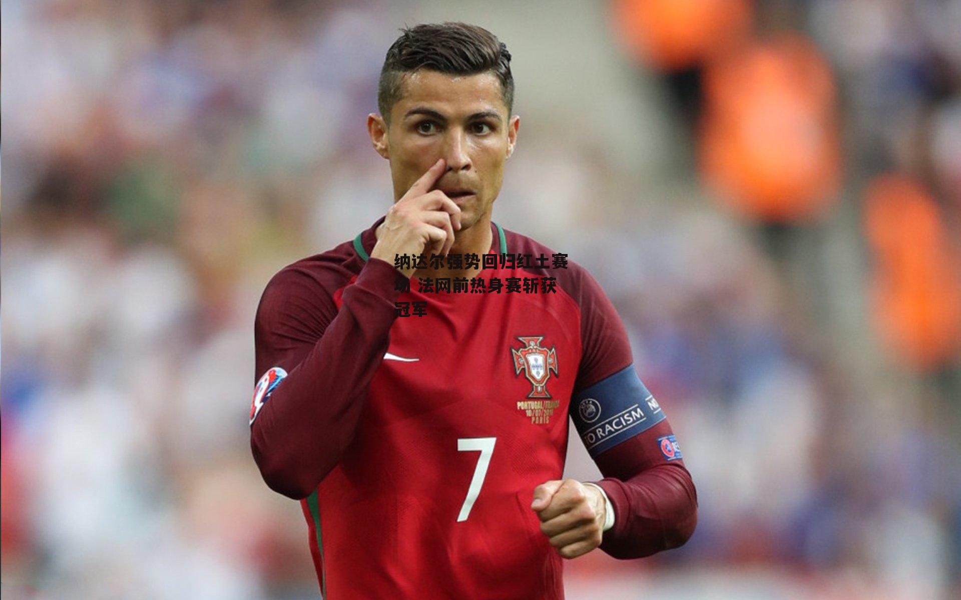 纳达尔强势回归红土赛场 法网前热身赛斩获冠军