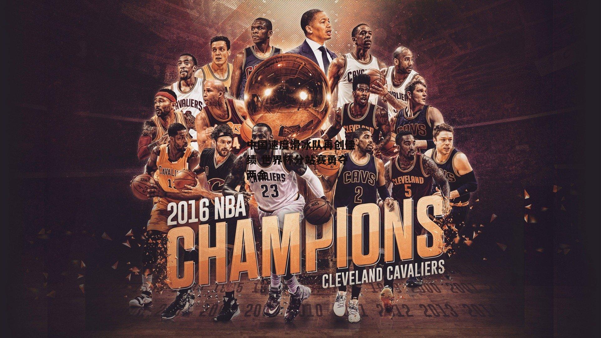 中国速度滑冰队再创佳绩 世界杯分站赛勇夺两金