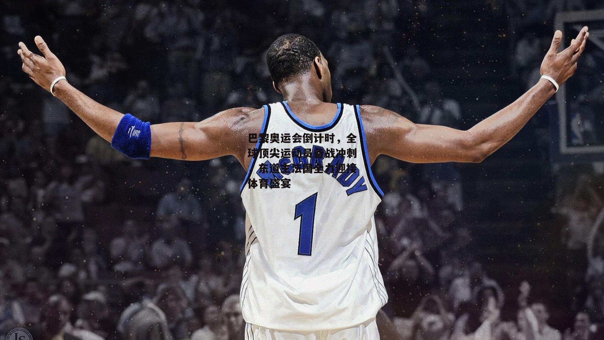 巴黎奥运会倒计时，全球顶尖运动员备战冲刺，东道主法国全力迎接体育盛宴