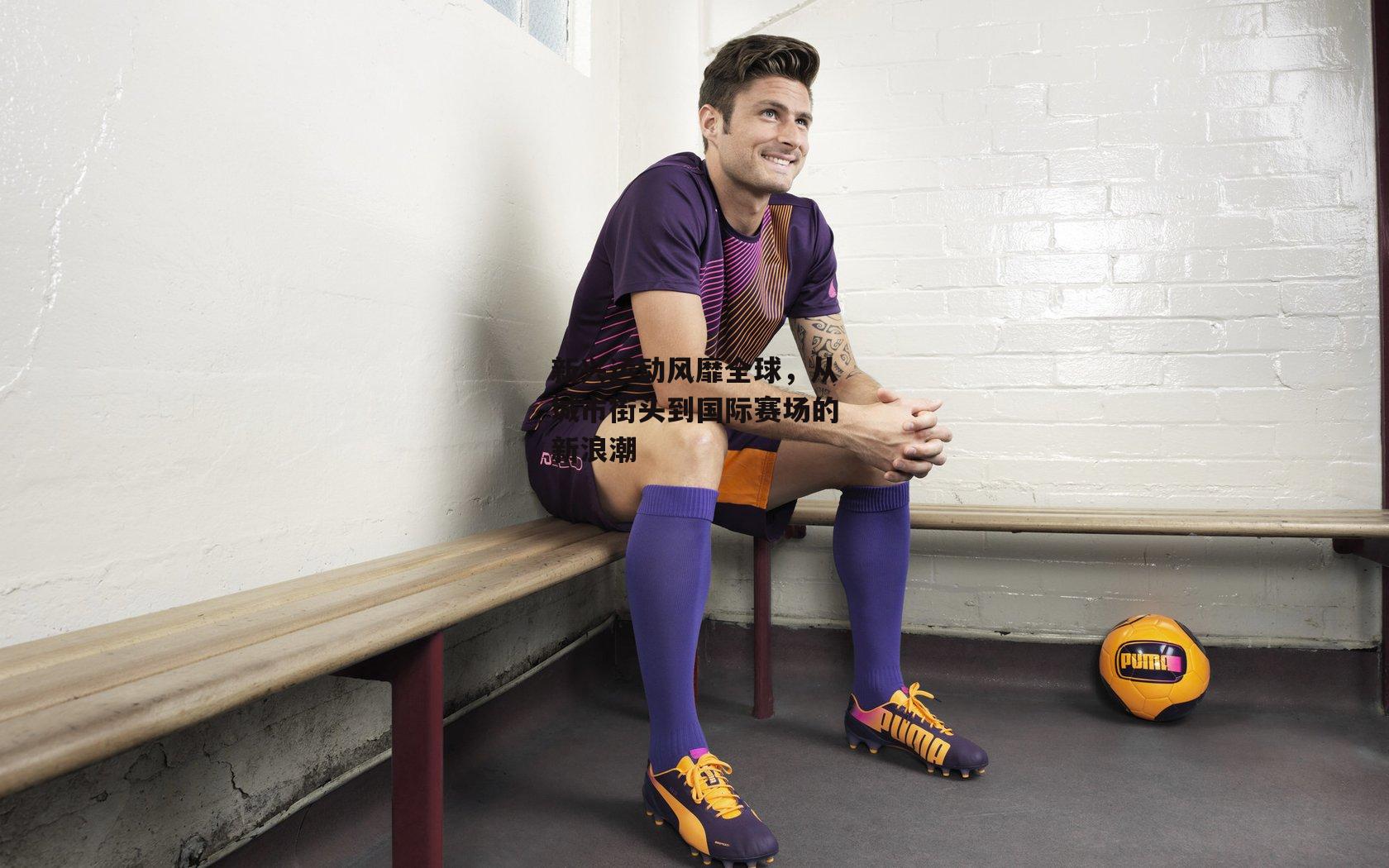 新兴运动风靡全球,从城市街头到国际赛场的新浪潮