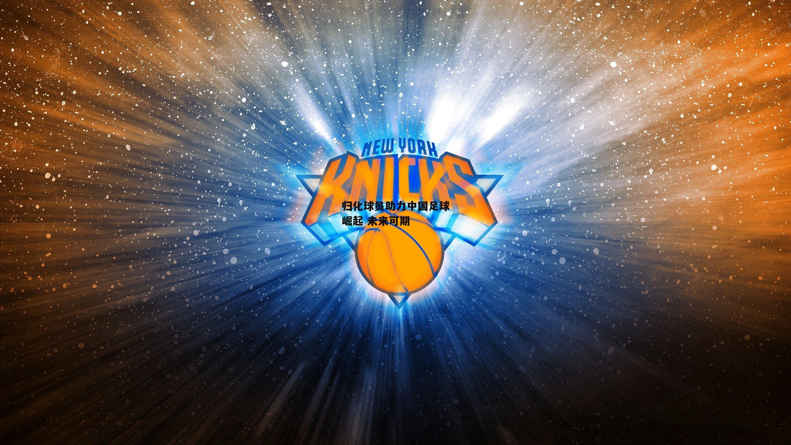 归化球员助力中国足球崛起 未来可期